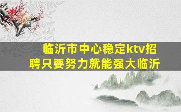 临沂市中心稳定ktv招聘只要努力就能强大临沂