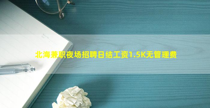 北海兼职夜场招聘日结工资1.5K无管理费